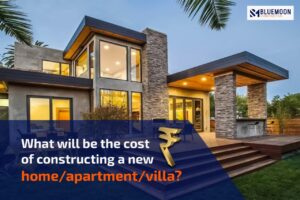What will be the cost of constructing a new home/apartment/villa?